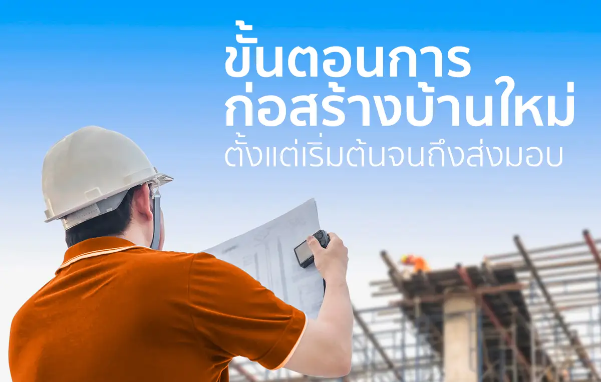 ขั้นตอนการก่อสร้างบ้านใหม่: ตั้งแต่เริ่มต้นจนถึงส่งมอบงาน