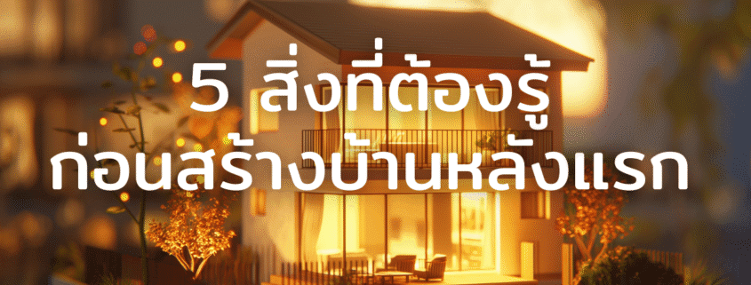 5 สิ่งที่ต้องรู้ ก่อนสร้างบ้านหลังแรก